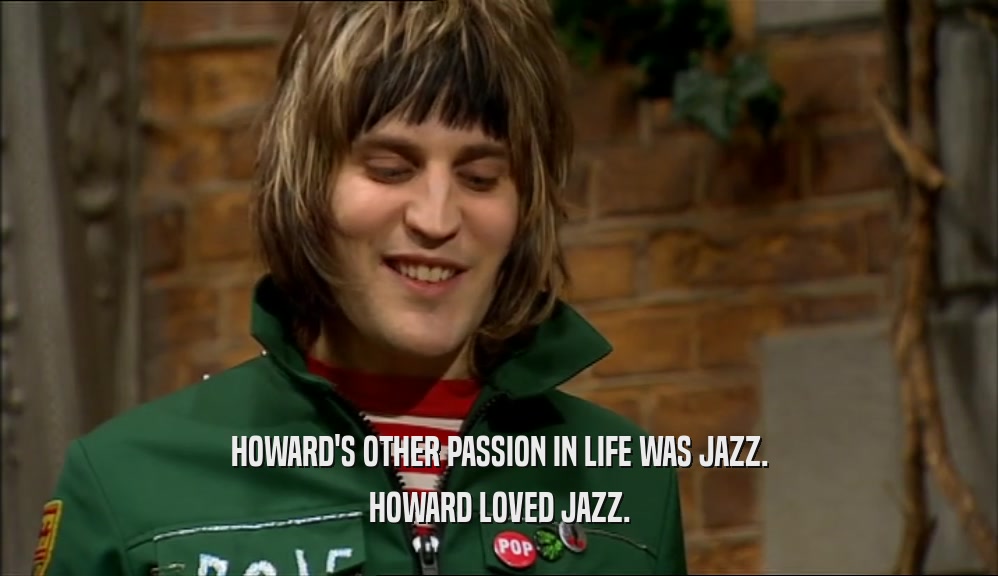 HOWARD'S OTHER PASSION IN LIFE WAS JAZZ.
 HOWARD LOVED JAZZ.
 