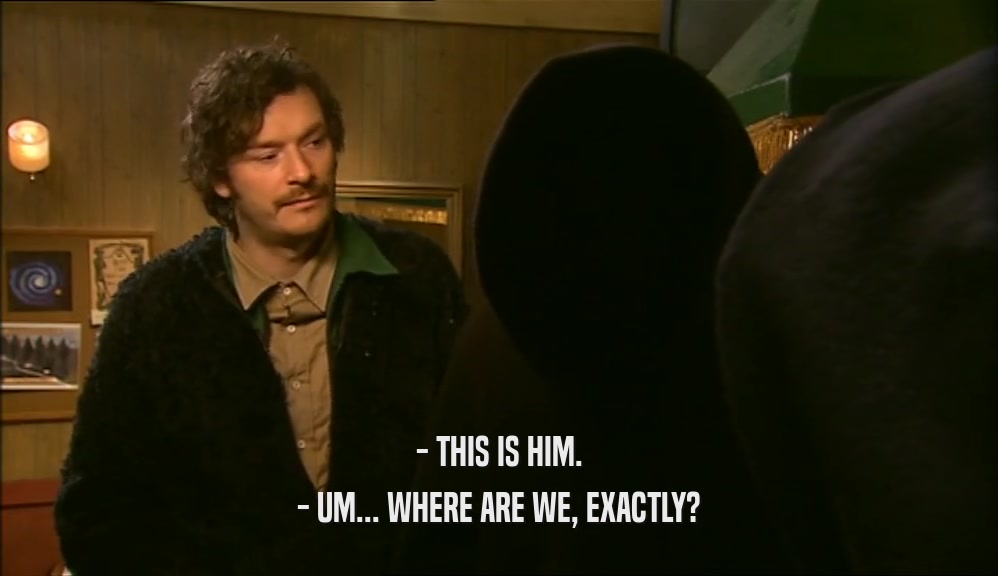 - THIS IS HIM. - UM... WHERE ARE WE, EXACTLY? 