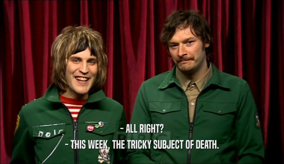 - ALL RIGHT? - THIS WEEK, THE TRICKY SUBJECT OF DEATH. 