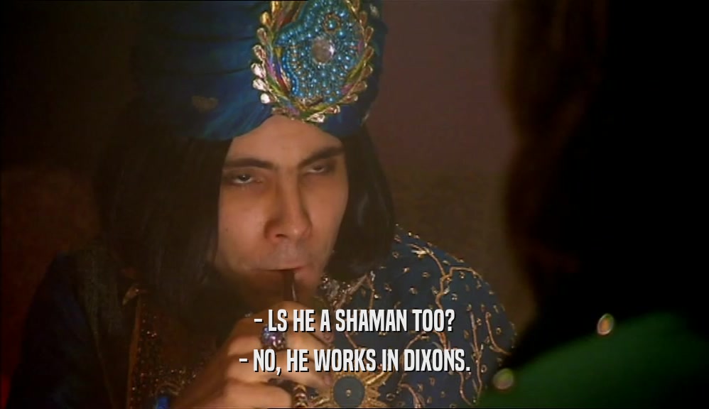 - LS HE A SHAMAN TOO? - NO, HE WORKS IN DIXONS. 