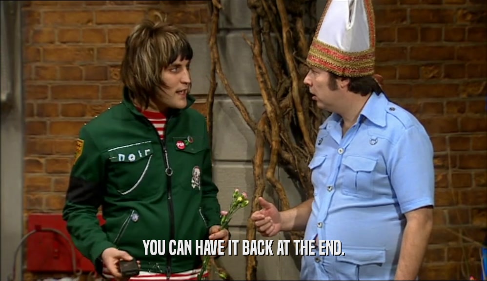 YOU CAN HAVE IT BACK AT THE END.  