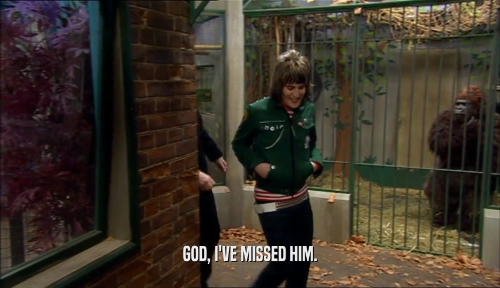 GOD, I'VE MISSED HIM.  