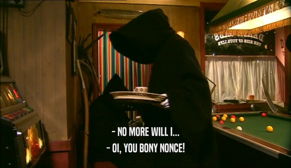 - NO MORE WILL I... - OI, YOU BONY NONCE! 