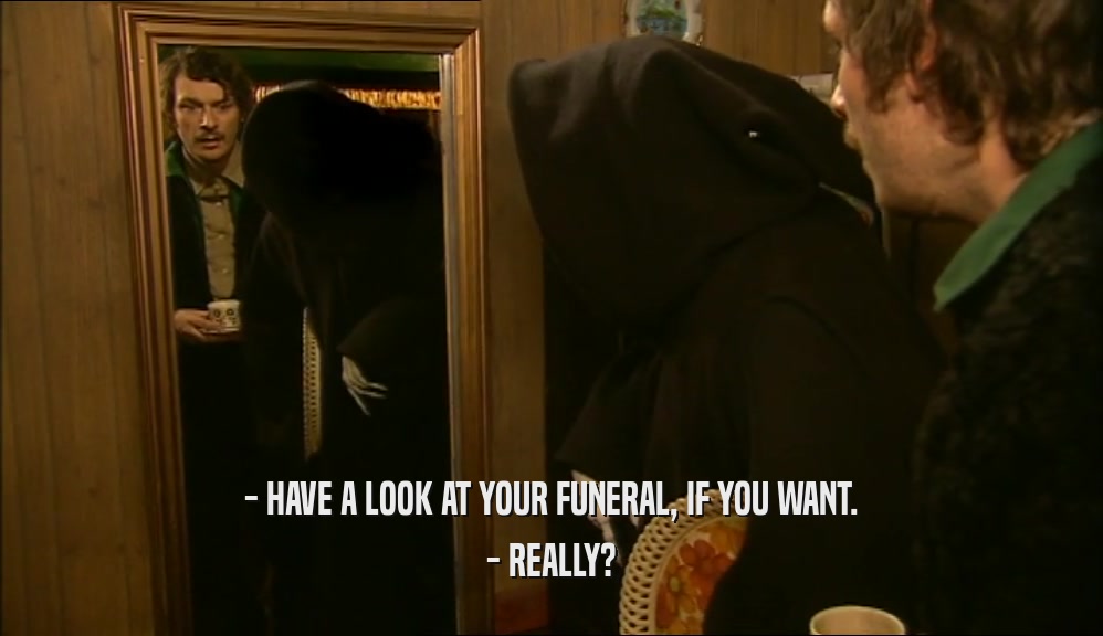 - HAVE A LOOK AT YOUR FUNERAL, IF YOU WANT. - REALLY? 