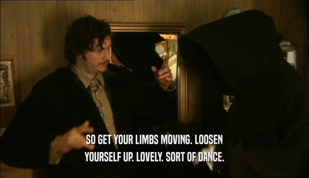 SO GET YOUR LIMBS MOVING. LOOSEN YOURSELF UP. LOVELY. SORT OF DANCE. 