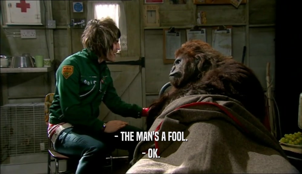 - THE MAN'S A FOOL. - OK. 