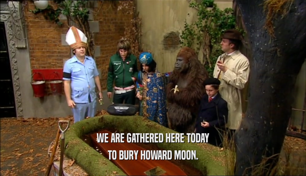 WE ARE GATHERED HERE TODAY
 TO BURY HOWARD MOON.
 