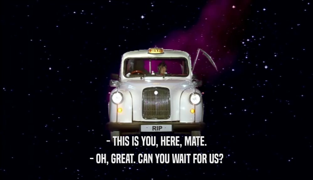 - THIS IS YOU, HERE, MATE. - OH, GREAT. CAN YOU WAIT FOR US? 