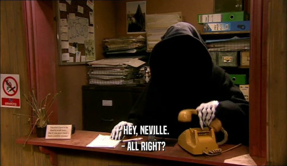 - HEY, NEVILLE. - ALL RIGHT? 