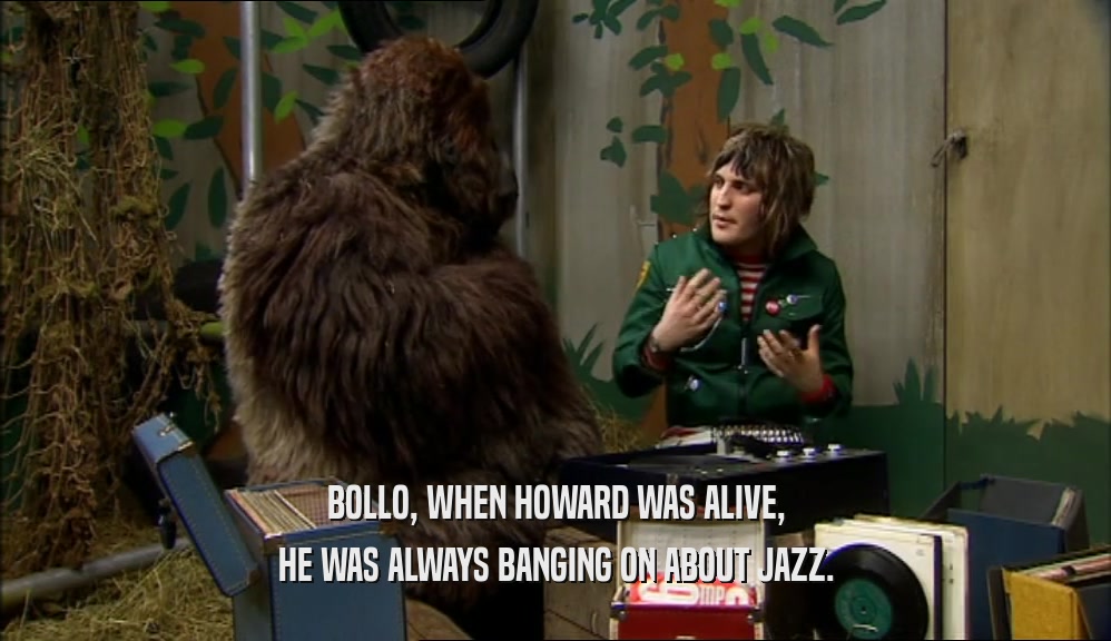 BOLLO, WHEN HOWARD WAS ALIVE, HE WAS ALWAYS BANGING ON ABOUT JAZZ. 