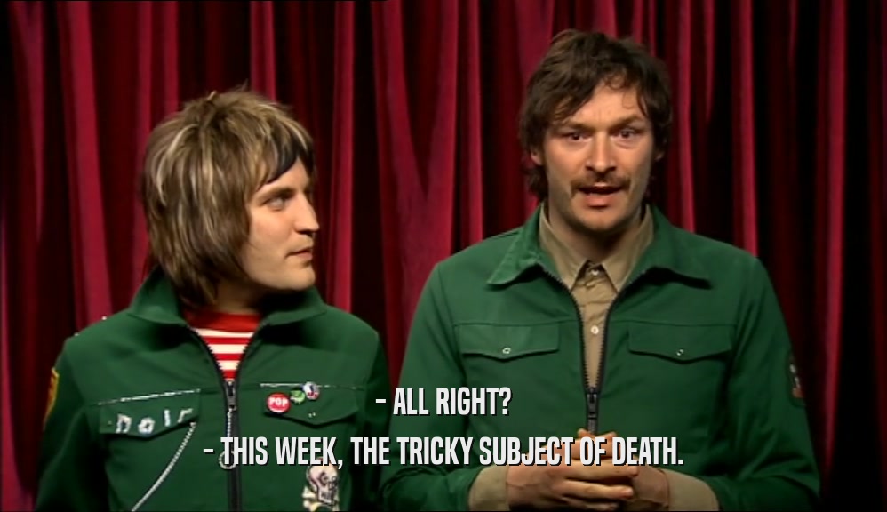 - ALL RIGHT? - THIS WEEK, THE TRICKY SUBJECT OF DEATH. 