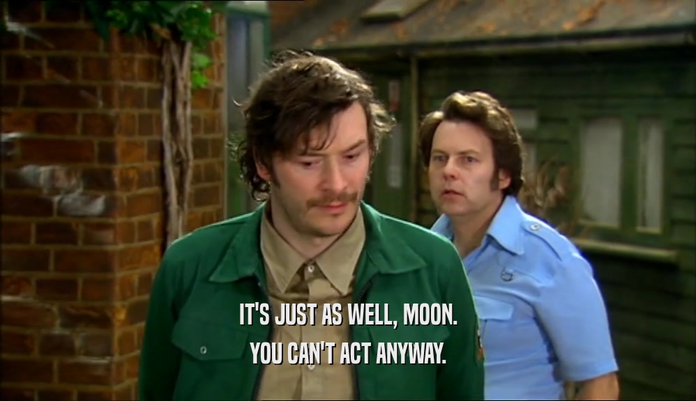 IT'S JUST AS WELL, MOON. YOU CAN'T ACT ANYWAY. 