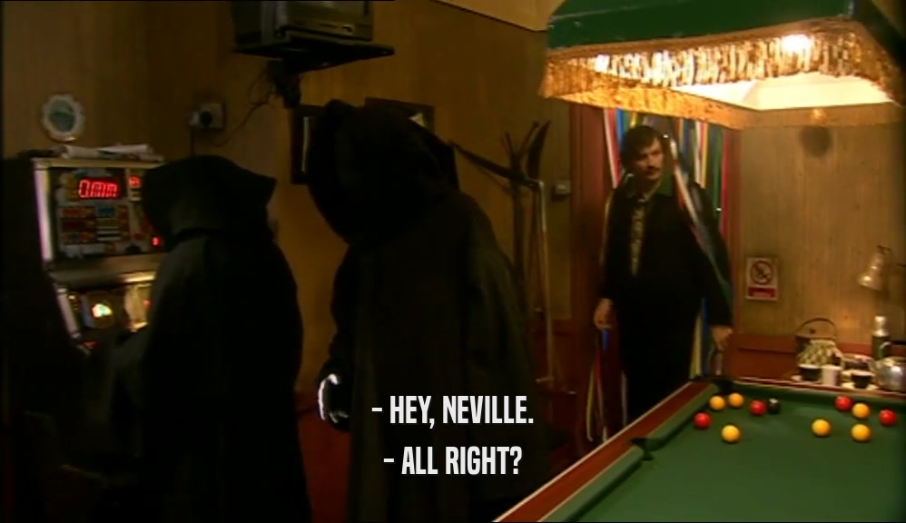 - HEY, NEVILLE. - ALL RIGHT? 
