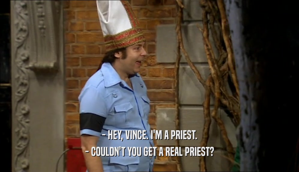 - HEY, VINCE. I'M A PRIEST. - COULDN'T YOU GET A REAL PRIEST? 