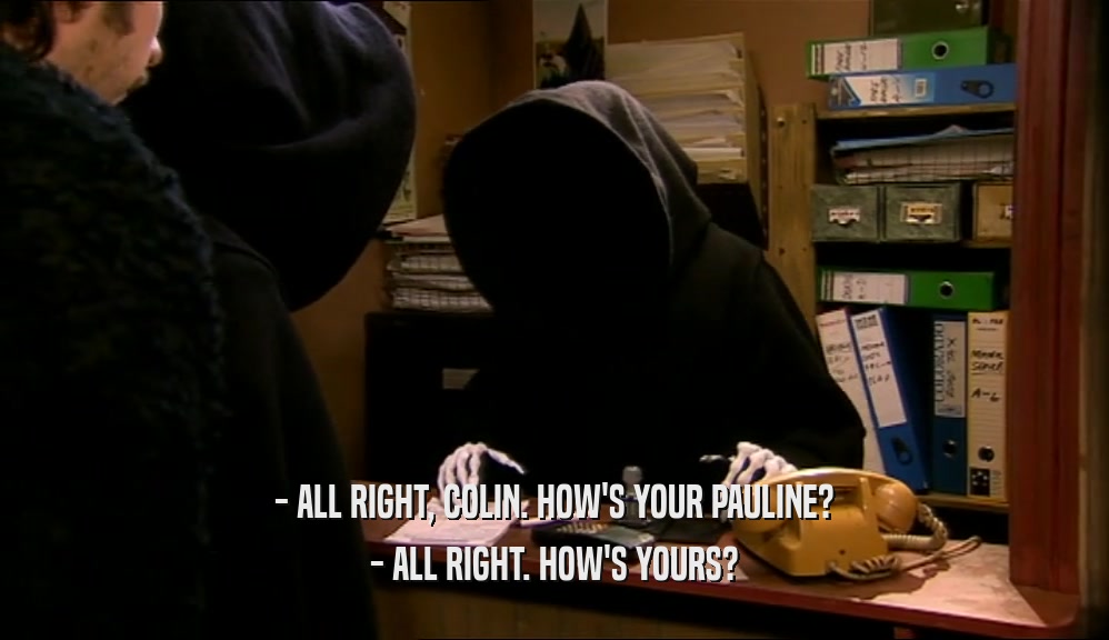 - ALL RIGHT, COLIN. HOW'S YOUR PAULINE? - ALL RIGHT. HOW'S YOURS? 