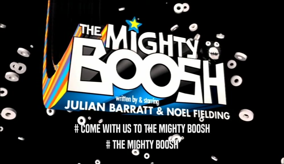 # COME WITH US TO THE MIGHTY BOOSH # THE MIGHTY BOOSH 