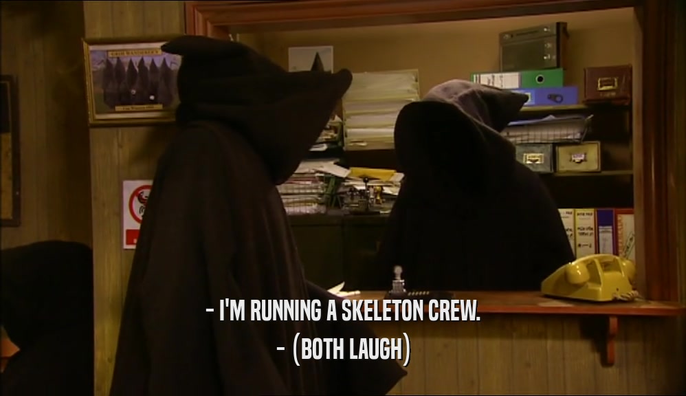 - I'M RUNNING A SKELETON CREW. - (BOTH LAUGH) 