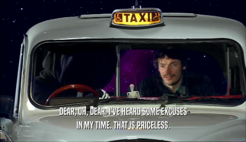 DEAR, OH, DEAR. I'VE HEARD SOME EXCUSES IN MY TIME. THAT IS PRICELESS. 