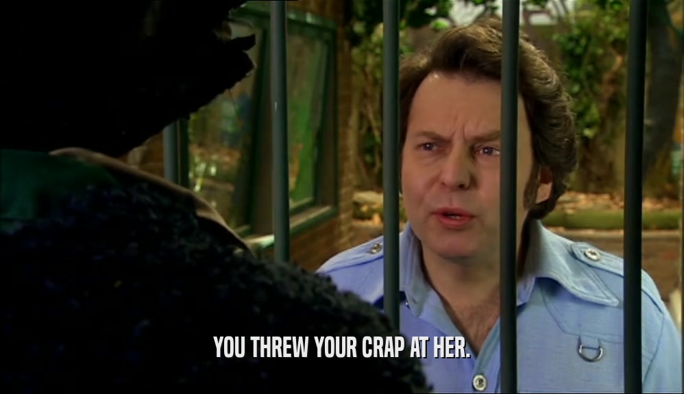 YOU THREW YOUR CRAP AT HER.  