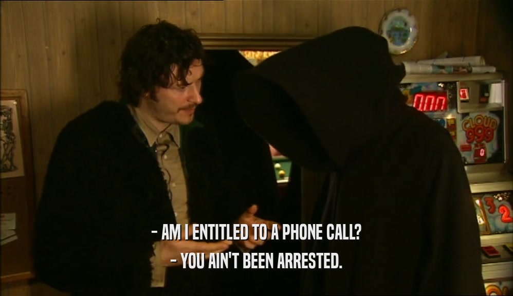 - AM I ENTITLED TO A PHONE CALL? - YOU AIN'T BEEN ARRESTED. 