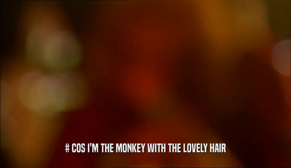 # COS I'M THE MONKEY WITH THE LOVELY HAIR  