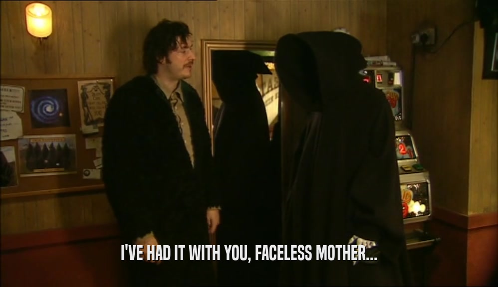 I'VE HAD IT WITH YOU, FACELESS MOTHER...  