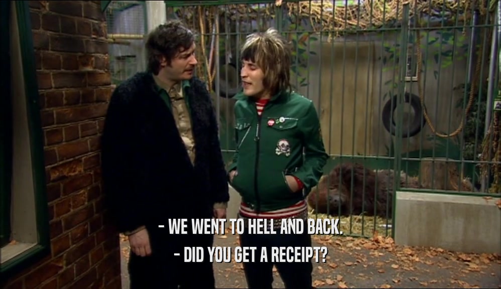 - WE WENT TO HELL AND BACK. - DID YOU GET A RECEIPT? 