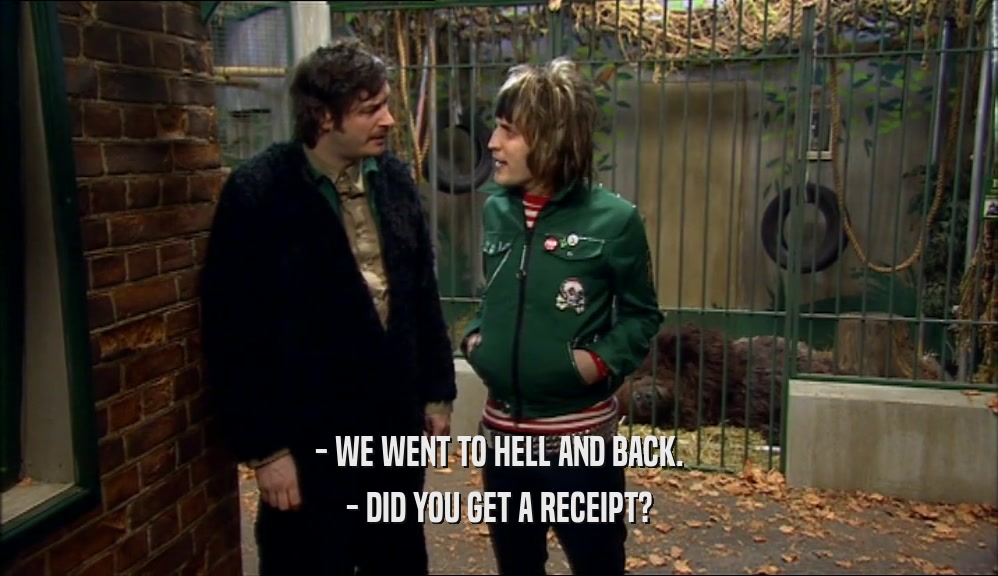 - WE WENT TO HELL AND BACK. - DID YOU GET A RECEIPT? 
