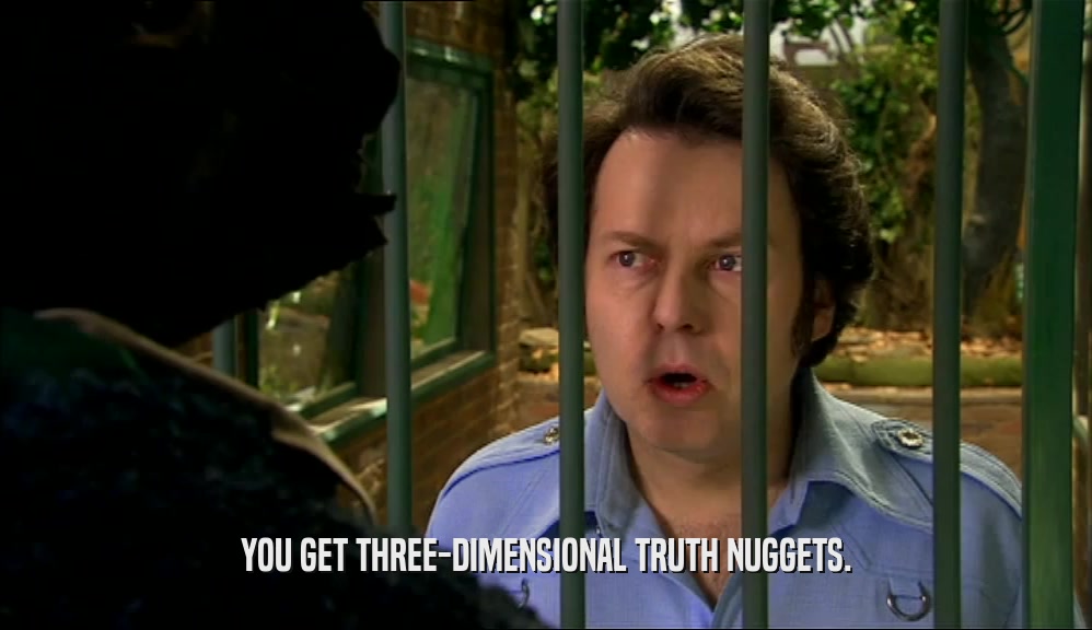 YOU GET THREE-DIMENSIONAL TRUTH NUGGETS.  