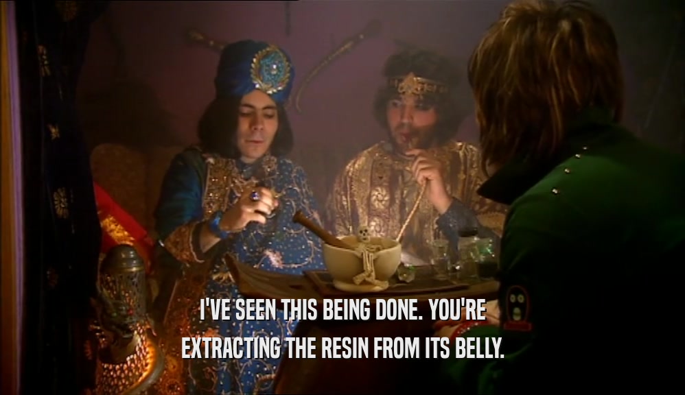 I'VE SEEN THIS BEING DONE. YOU'RE EXTRACTING THE RESIN FROM ITS BELLY. 