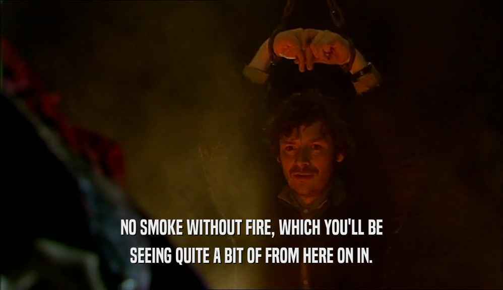 NO SMOKE WITHOUT FIRE, WHICH YOU'LL BE SEEING QUITE A BIT OF FROM HERE ON IN. 