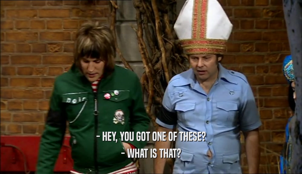 - HEY, YOU GOT ONE OF THESE? - WHAT IS THAT? 