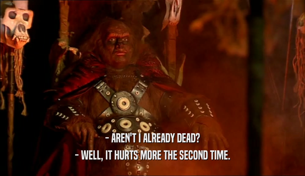 - AREN'T I ALREADY DEAD? - WELL, IT HURTS MORE THE SECOND TIME. 