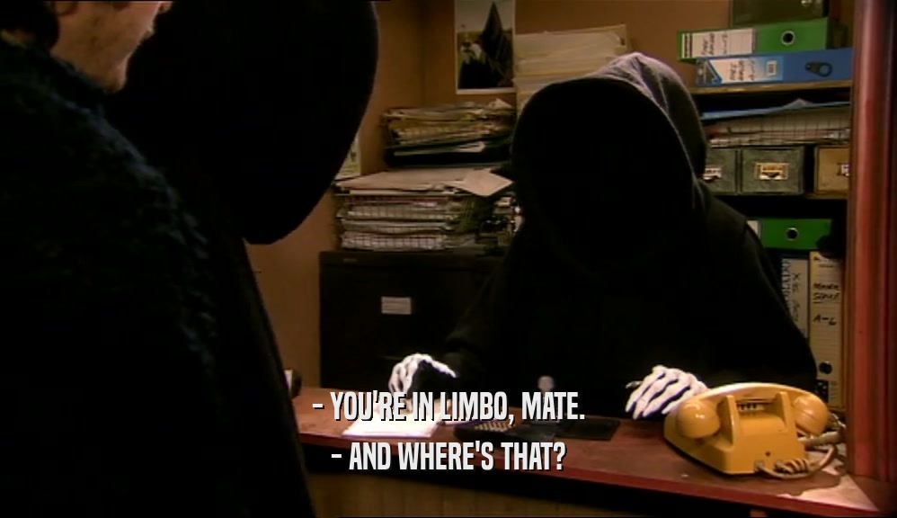 - YOU'RE IN LIMBO, MATE. - AND WHERE'S THAT? 
