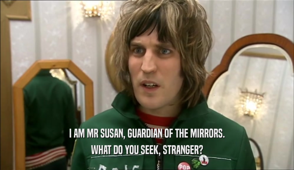 I AM MR SUSAN, GUARDIAN OF THE MIRRORS. WHAT DO YOU SEEK, STRANGER? 