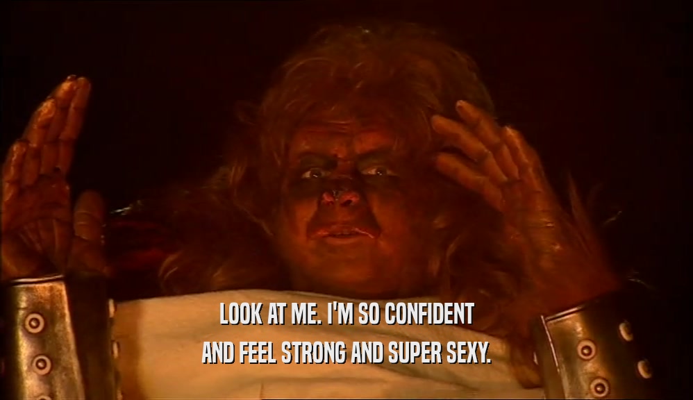 LOOK AT ME. I'M SO CONFIDENT AND FEEL STRONG AND SUPER SEXY. 