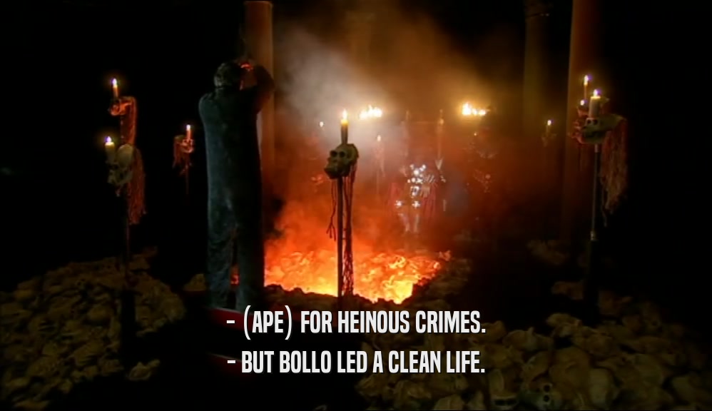 - (APE) FOR HEINOUS CRIMES. - BUT BOLLO LED A CLEAN LIFE. 