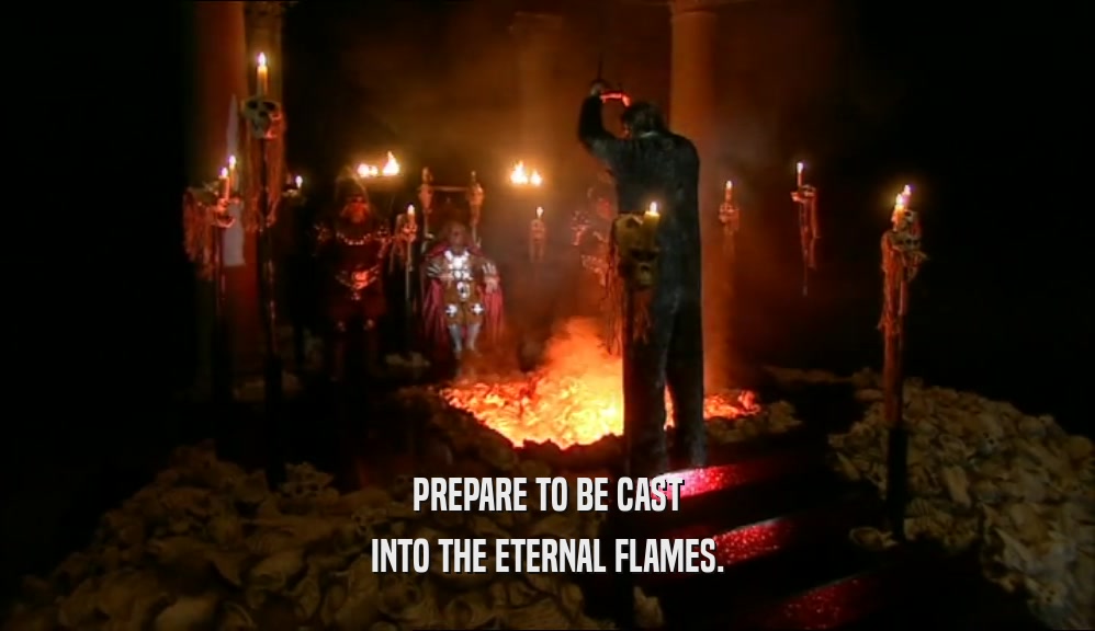 PREPARE TO BE CAST INTO THE ETERNAL FLAMES. 