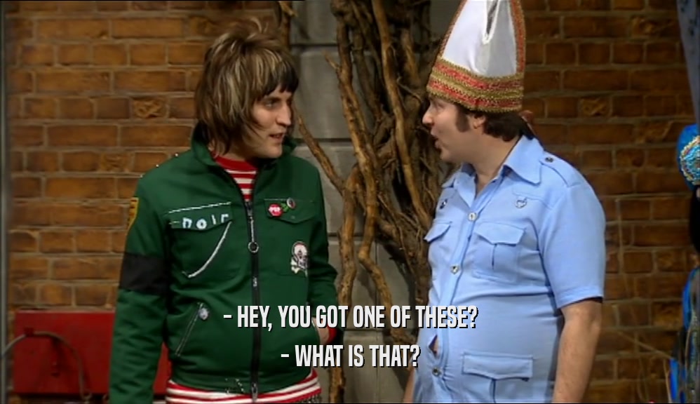 - HEY, YOU GOT ONE OF THESE? - WHAT IS THAT? 