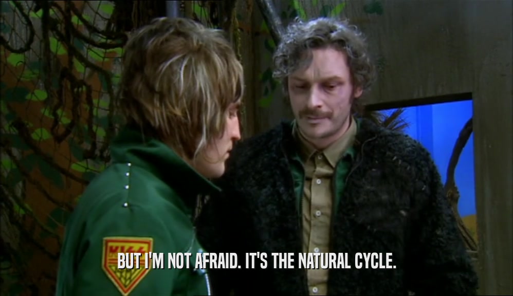 BUT I'M NOT AFRAID. IT'S THE NATURAL CYCLE.  