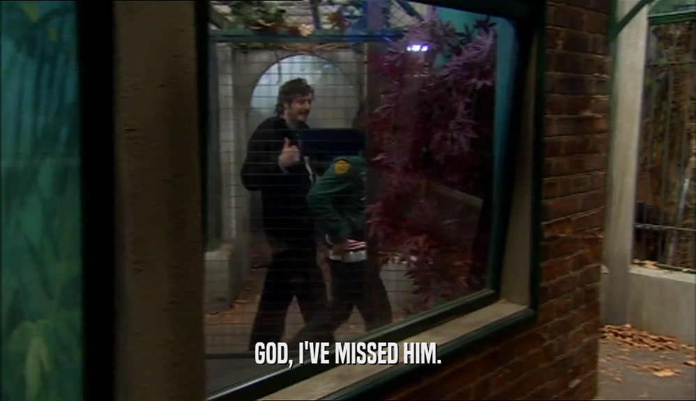 GOD, I'VE MISSED HIM.  