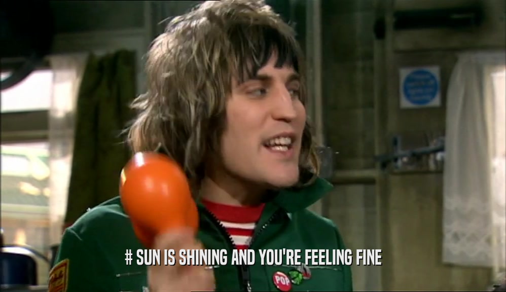 # SUN IS SHINING AND YOU'RE FEELING FINE  
