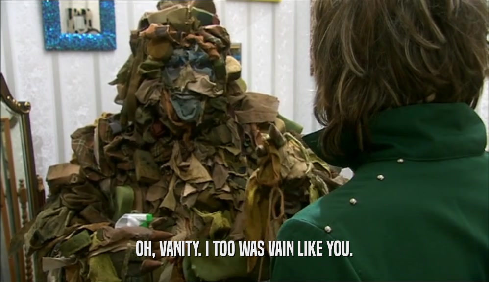 OH, VANITY. I TOO WAS VAIN LIKE YOU.  