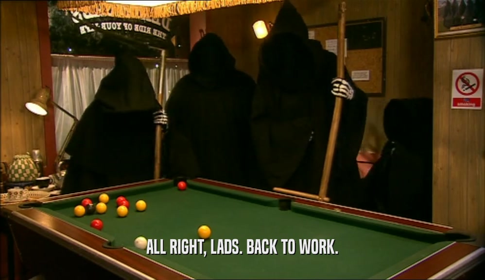 ALL RIGHT, LADS. BACK TO WORK.  