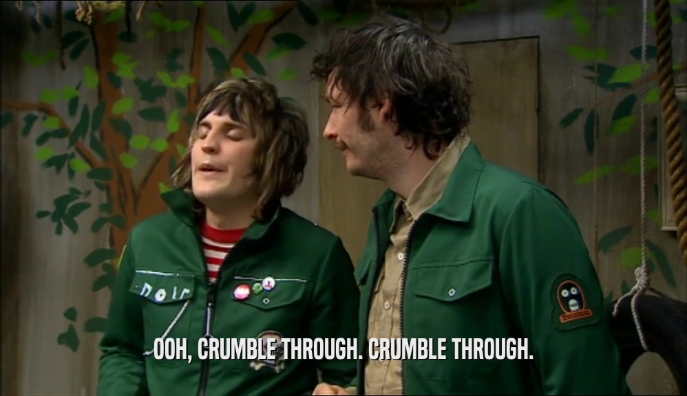 OOH, CRUMBLE THROUGH. CRUMBLE THROUGH.  