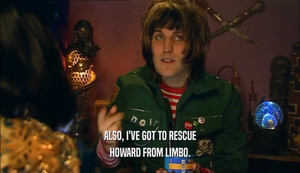 ALSO, I'VE GOT TO RESCUE HOWARD FROM LIMBO. 