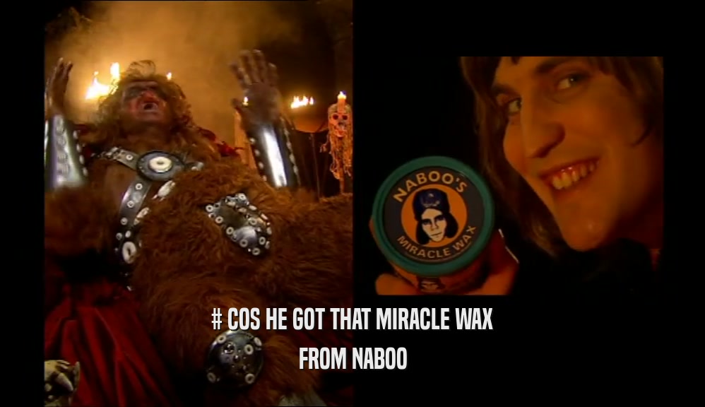# COS HE GOT THAT MIRACLE WAX FROM NABOO 