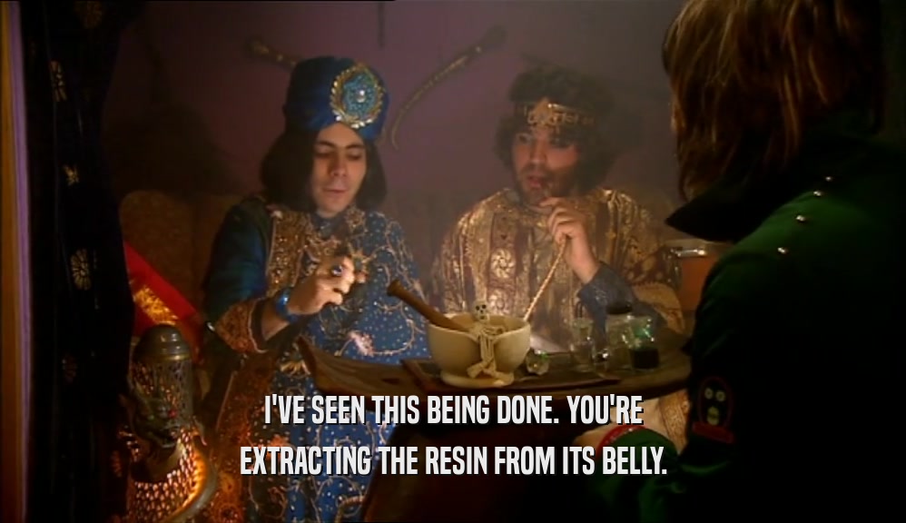 I'VE SEEN THIS BEING DONE. YOU'RE EXTRACTING THE RESIN FROM ITS BELLY. 