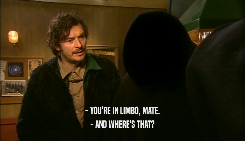 - YOU'RE IN LIMBO, MATE. - AND WHERE'S THAT? 