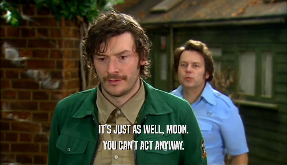 IT'S JUST AS WELL, MOON. YOU CAN'T ACT ANYWAY. 